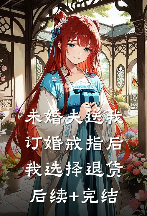 未婚夫送我订婚戒指后，我选择退货后续+完结