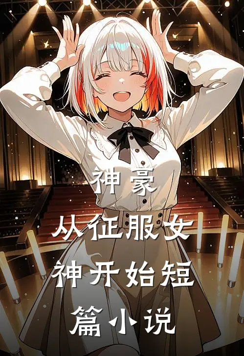 神豪：从征服女神开始短篇小说