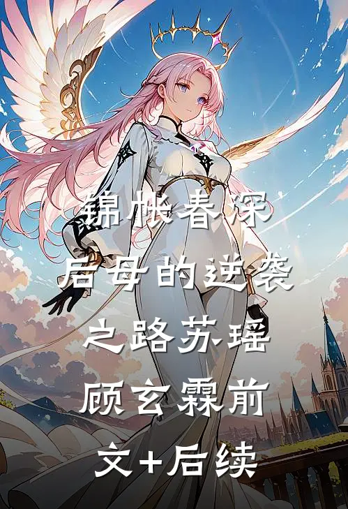 锦帐春深：后母的逆袭之路苏瑶顾玄霖前文+后续