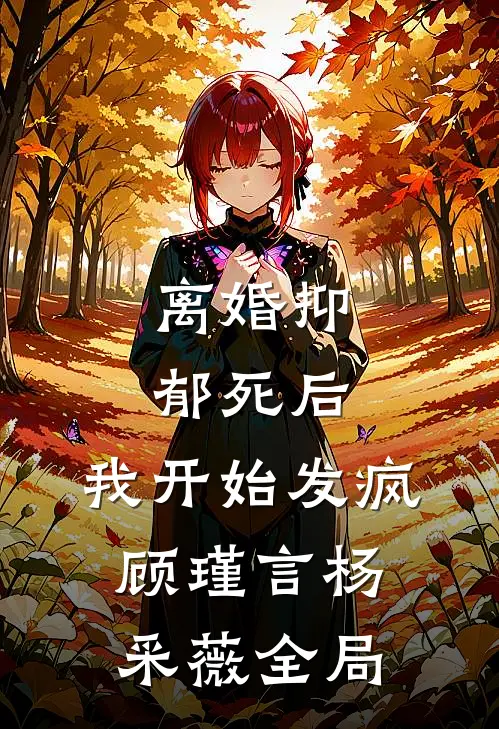 离婚抑郁死后，我开始发疯顾瑾言杨采薇全局