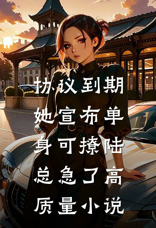 协议到期，她宣布单身可撩陆总急了高质量小说