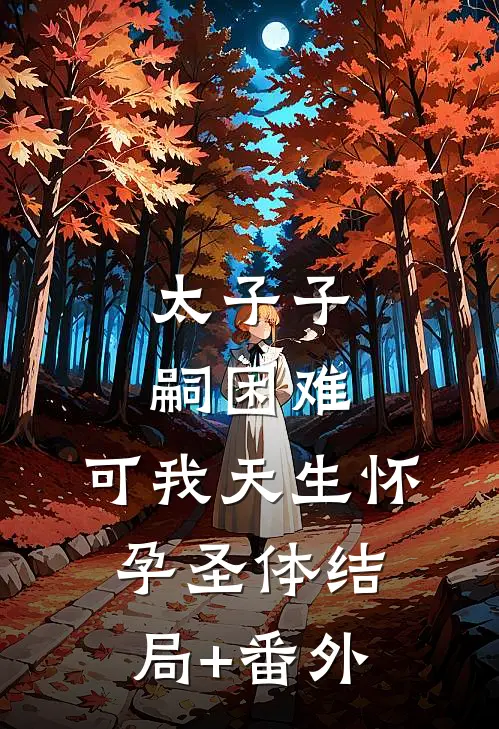 太子子嗣困难，可我天生怀孕圣体结局+番外