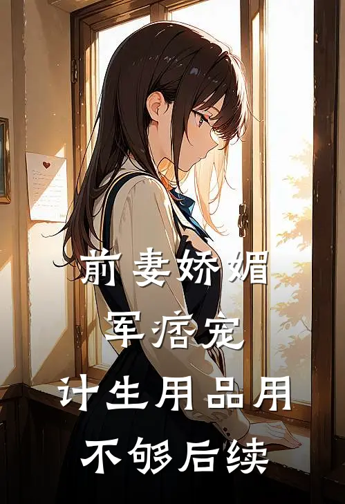 前妻娇媚军痞宠，计生用品用不够后续