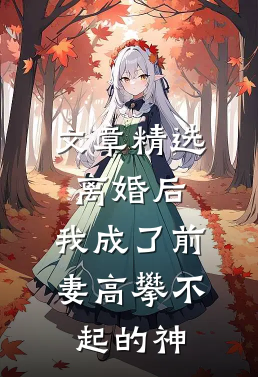 文章精选离婚后，我成了前妻高攀不起的神