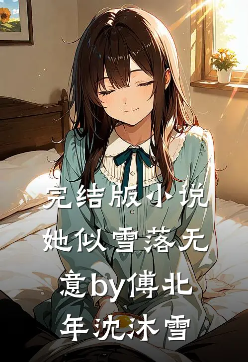 完结版小说她似雪落无意by傅北年沈沐雪