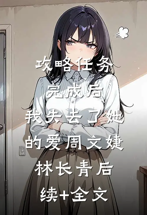攻略任务完成后，我失去了她的爱周文婕林长青后续+全文