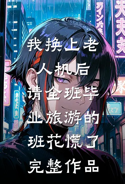 我换上老人机后，请全班毕业旅游的班花慌了完整作品