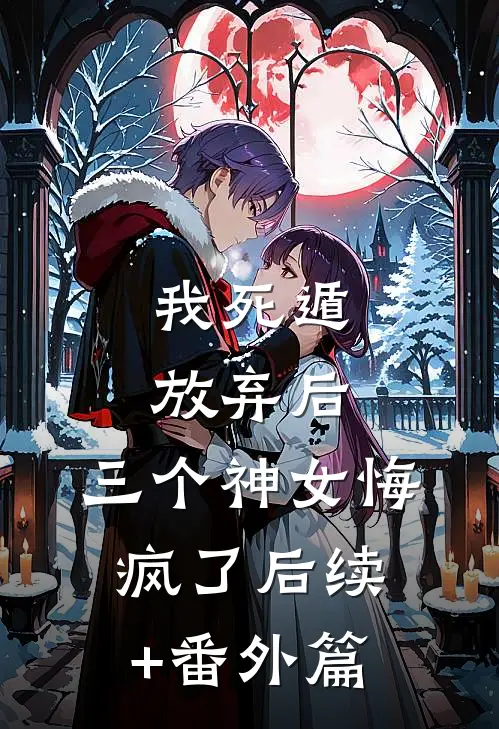 我死遁放弃后，三个神女悔疯了后续+番外篇