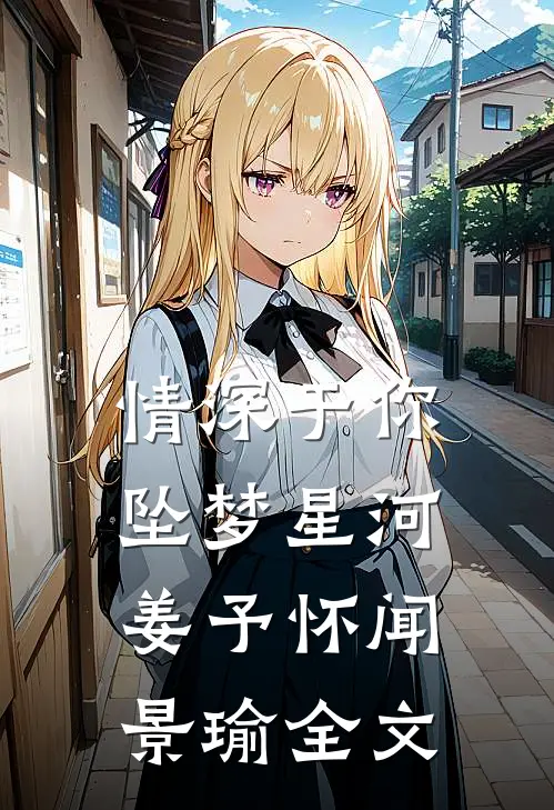 情深于你坠梦星河姜予怀闻景瑜全文
