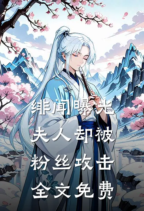 绯闻曝光，夫人却被粉丝攻击全文免费
