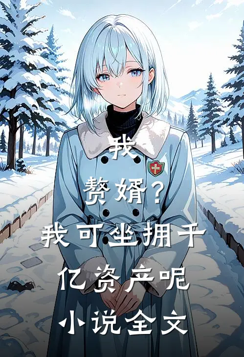 我，赘婿？我可坐拥千亿资产呢小说全文