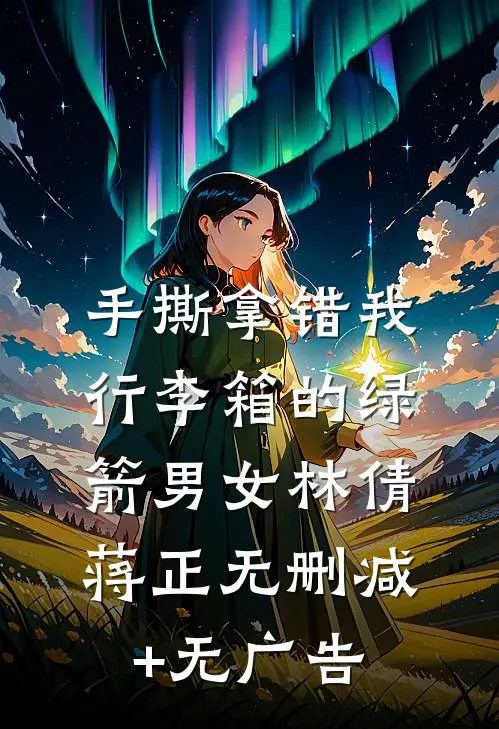 手撕拿错我行李箱的绿箭男女林倩蒋正无删减+无广告