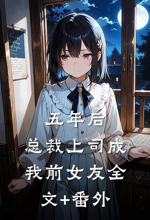五年后，总裁上司成我前女友全文+番外