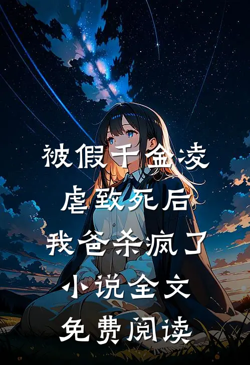 被假千金凌虐致死后，我爸杀疯了小说全文免费阅读
