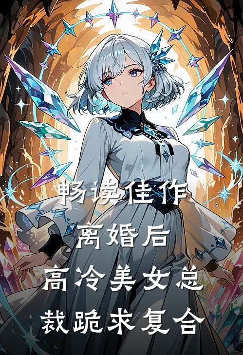 畅读佳作离婚后，高冷美女总裁跪求复合