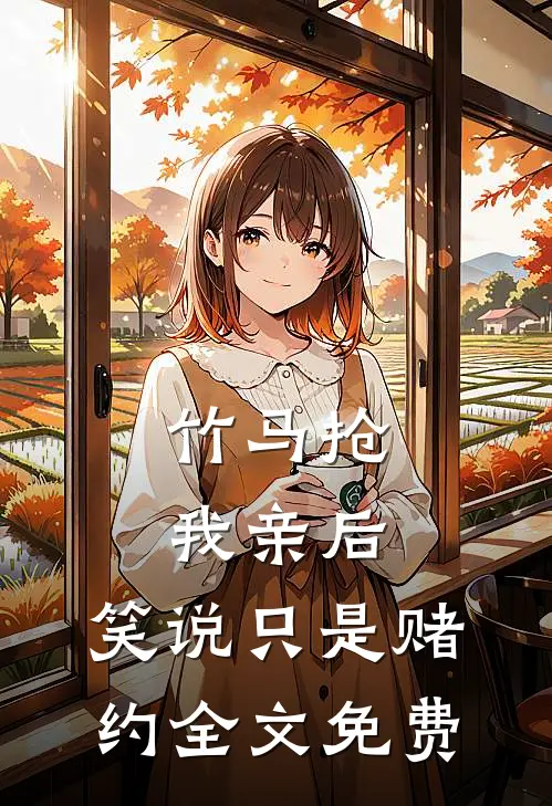 竹马抢我亲后，笑说只是赌约全文免费