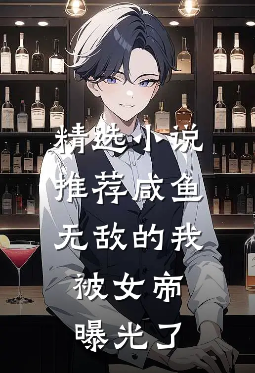 精选小说推荐咸鱼无敌的我，被女帝曝光了