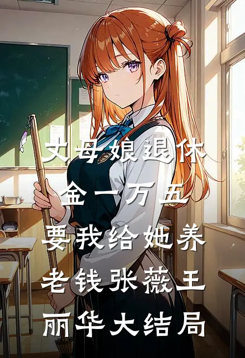 丈母娘退休金一万五，要我给她养老钱张薇王丽华大结局