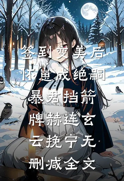 签到变美后怀崽成绝嗣暴君挡箭牌赫连玄云挽宁无删减全文
