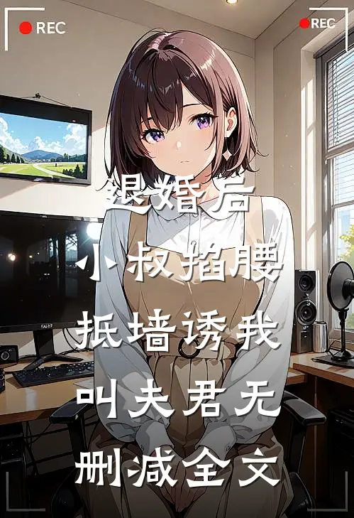 退婚后，小叔掐腰抵墙诱我叫夫君无删减全文