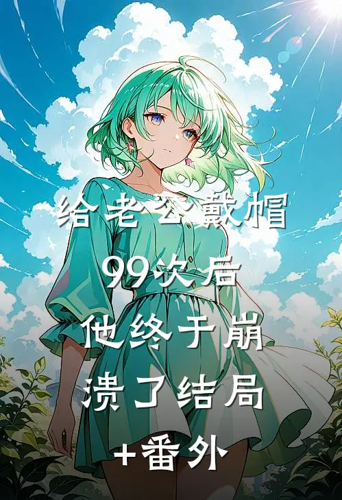 给老公戴帽99次后，他终于崩溃了结局+番外