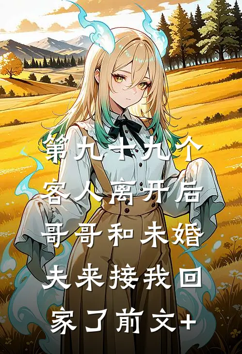 第九十九个客人离开后，哥哥和未婚夫来接我回家了前文+