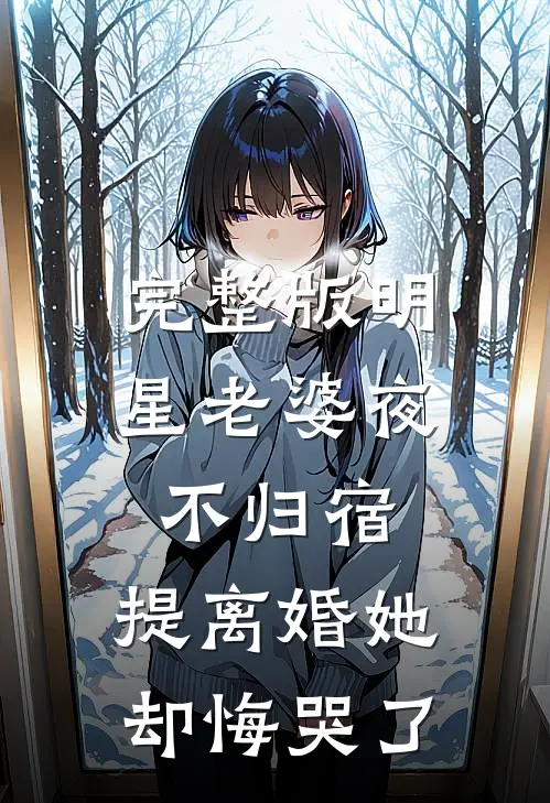 完整版明星老婆夜不归宿，提离婚她却悔哭了