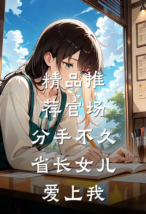 精品推荐官场：分手不久，省长女儿爱上我