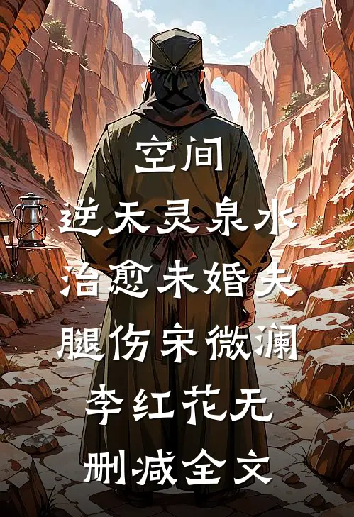 空间：逆天灵泉水治愈未婚夫腿伤宋微澜李红花无删减全文