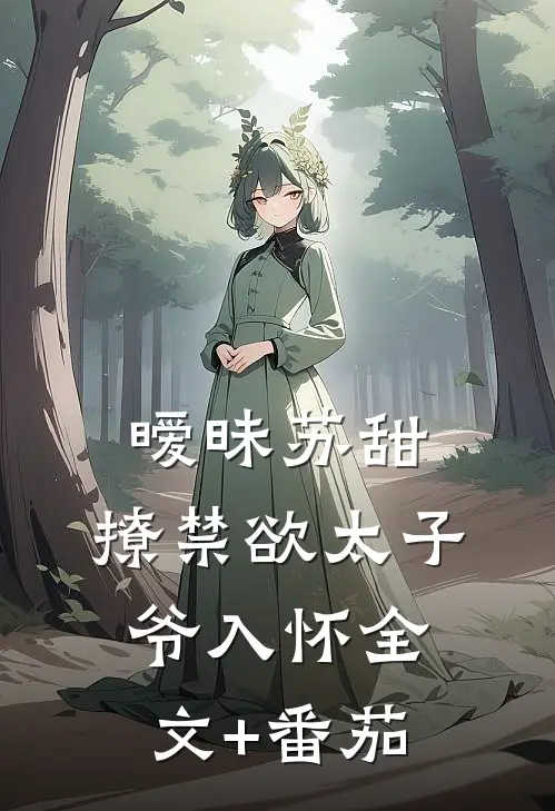 暧昧苏甜：撩禁欲太子爷入怀全文+番茄