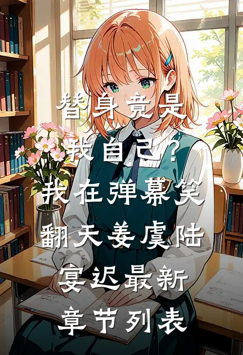 替身竟是我自己？我在弹幕笑翻天姜虞陆宴迟最新章节列表