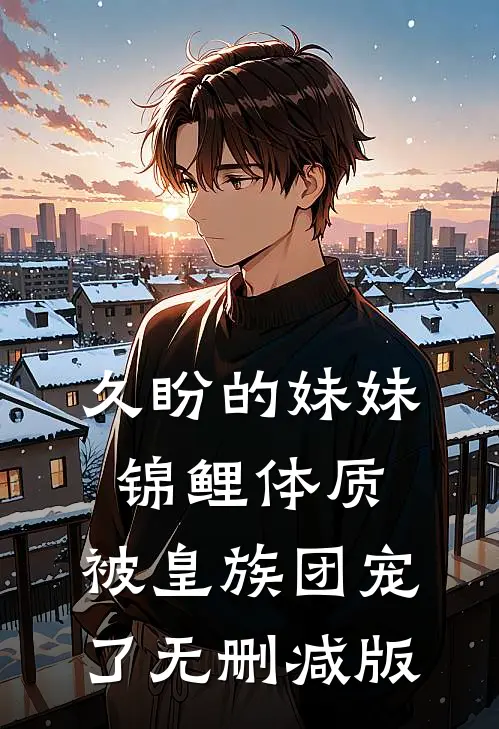 久盼的妹妹锦鲤体质，被皇族团宠了无删减版
