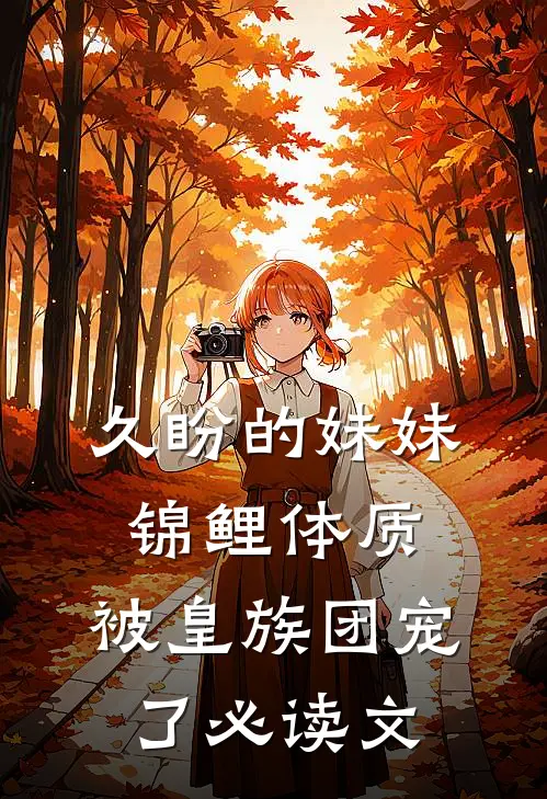 久盼的妹妹锦鲤体质，被皇族团宠了必读文