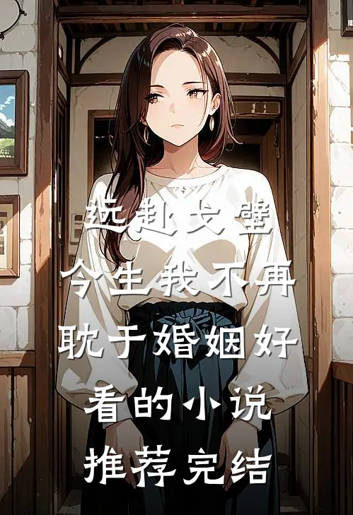 远赴戈壁，今生我不再耽于婚姻好看的小说推荐完结
