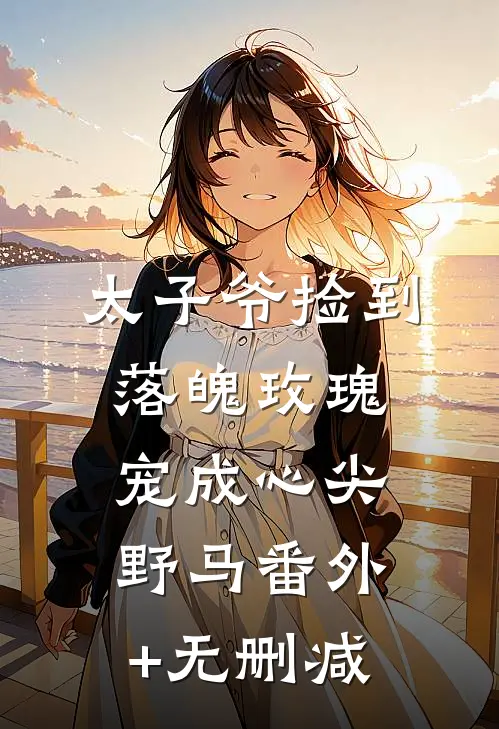 太子爷捡到落魄玫瑰，宠成心尖野马番外+无删减