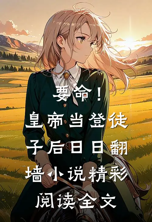 要命！皇帝当登徒子后日日翻墙小说精彩阅读全文