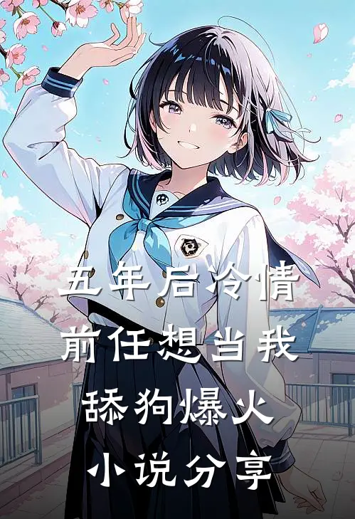 五年后冷情前任想当我舔狗爆火小说分享