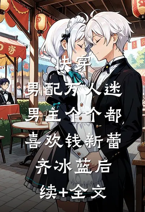 快穿：男配万人迷，男主个个都喜欢钱新蕾齐冰蓝后续+全文