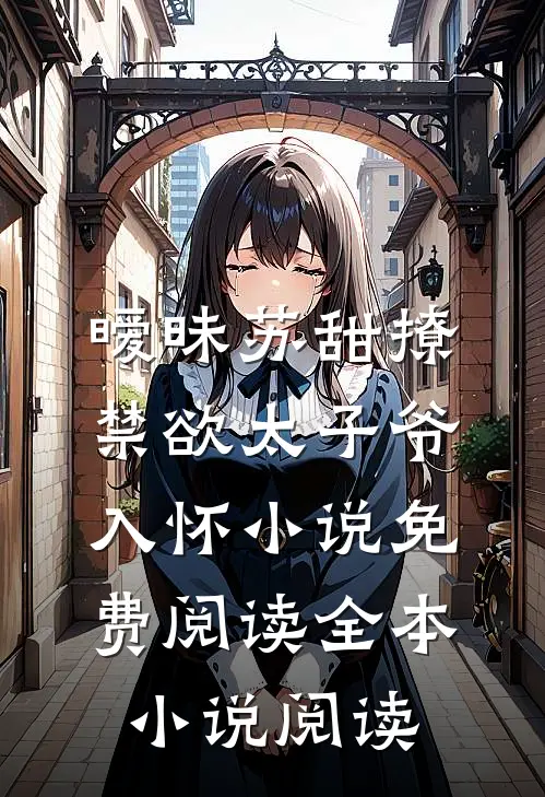 暧昧苏甜撩禁欲太子爷入怀小说免费阅读全本小说阅读