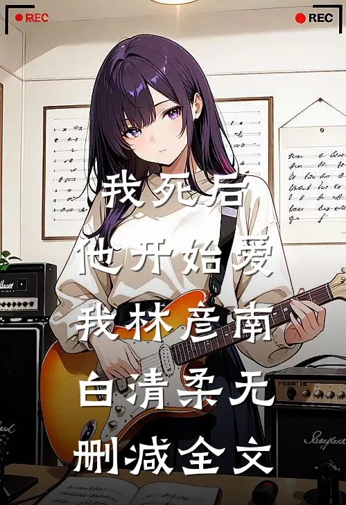 我死后，他开始爱我林彦南白清柔无删减全文