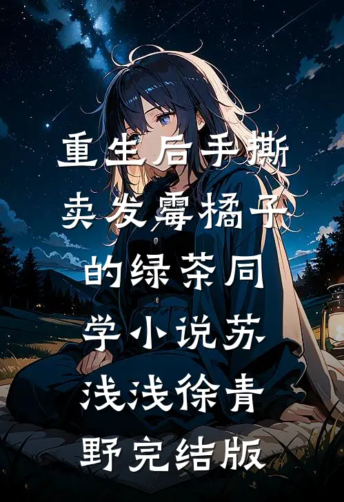 重生后手撕卖发霉橘子的绿茶同学小说苏浅浅徐青野完结版