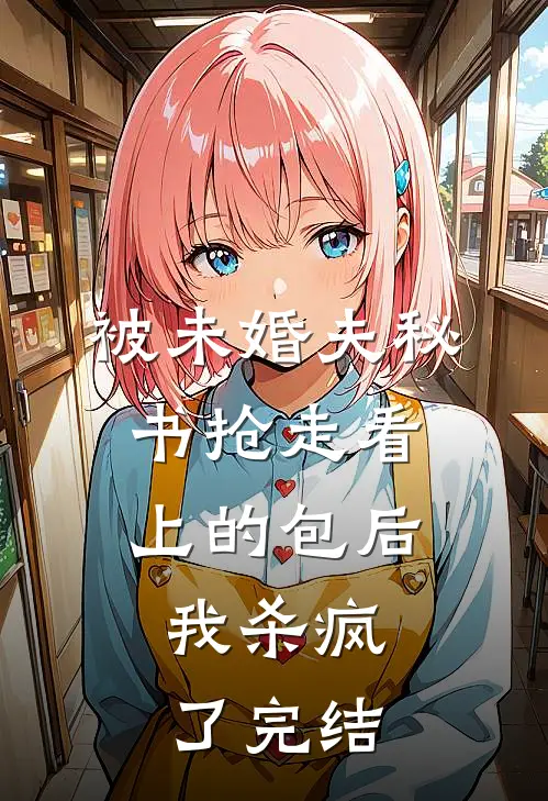 被未婚夫秘书抢走看上的包后，我杀疯了完结