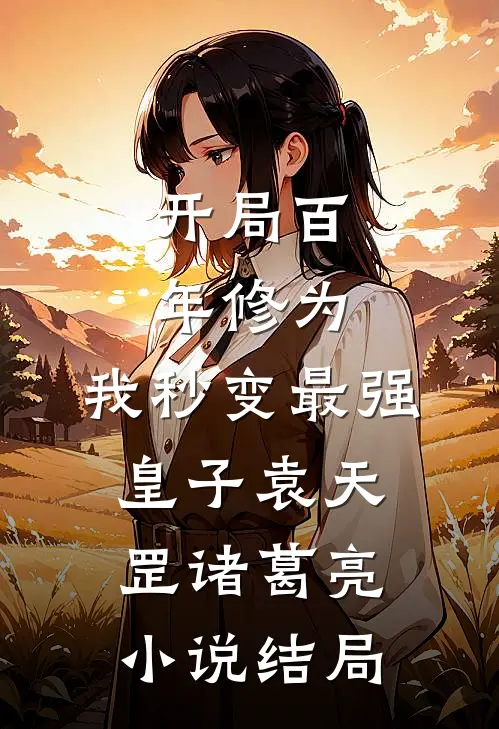 开局百年修为，我秒变最强皇子袁天罡诸葛亮小说结局
