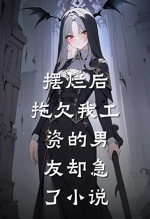摆烂后，拖欠我工资的男友却急了小说