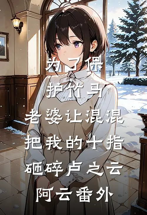 为了保护竹马，老婆让混混把我的十指砸碎卢之云阿云番外