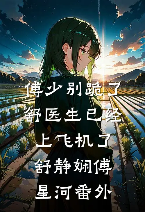 傅少别跪了，舒医生已经上飞机了舒静娴傅星河 番外