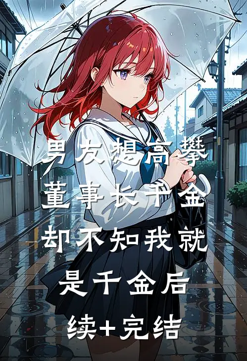 男友想高攀董事长千金，却不知我就是千金后续+完结