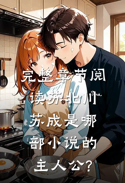 完整章节阅读苏北川苏成是哪部小说的主人公?