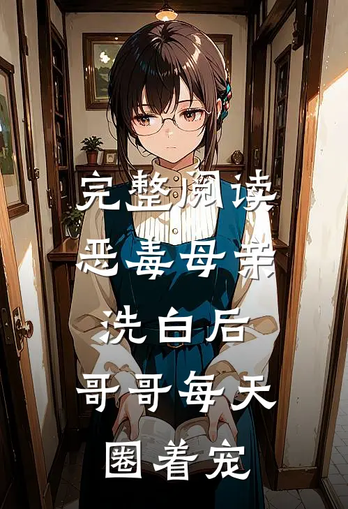 完整阅读恶毒母亲洗白后，哥哥每天圈着宠