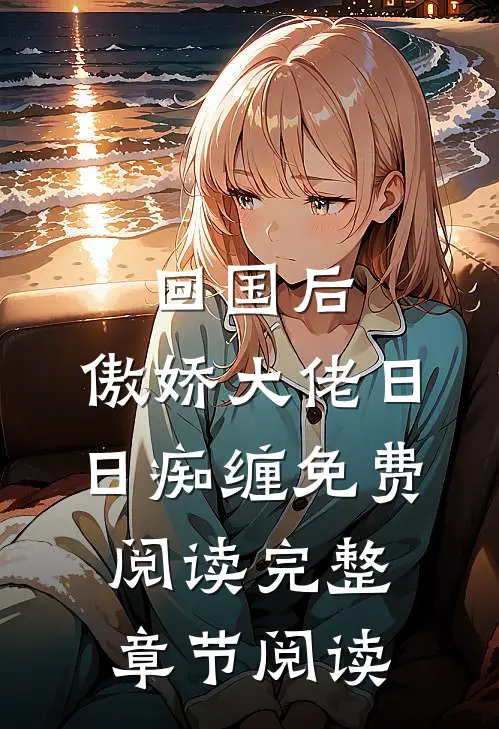回国后,傲娇大佬日日痴缠免费阅读完整章节阅读
